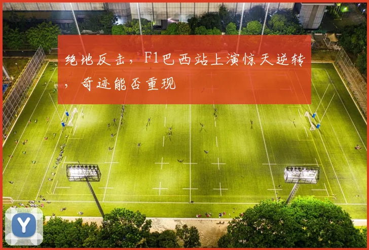 绝地反击，F1巴西站上演惊天逆转，奇迹能否重现