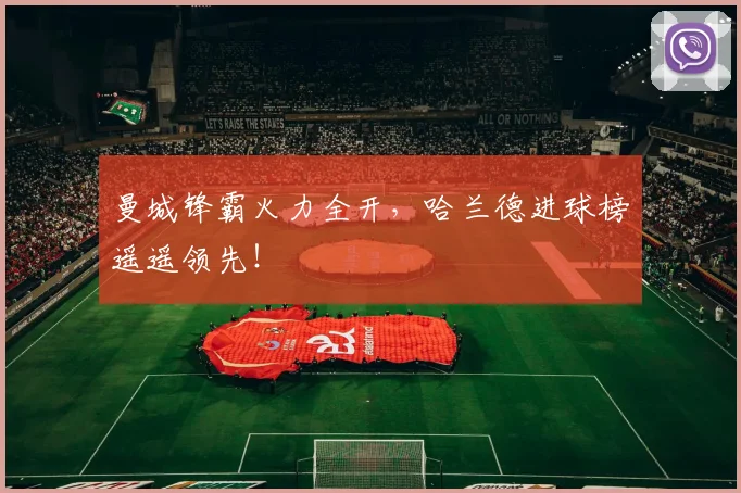 曼城锋霸火力全开，哈兰德进球榜遥遥领先！