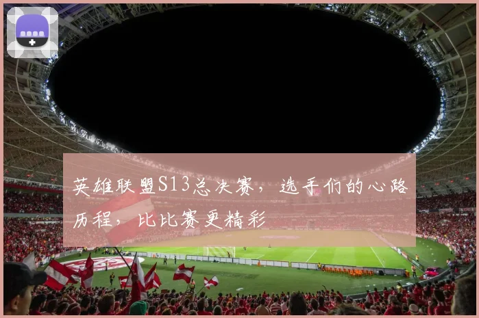 英雄联盟S13总决赛，选手们的心路历程，比比赛更精彩