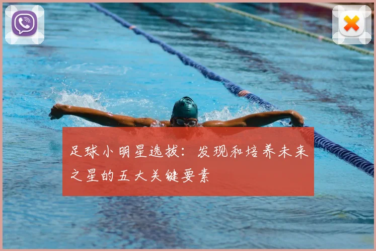 足球小明星选拔：发现和培养未来之星的五大关键要素