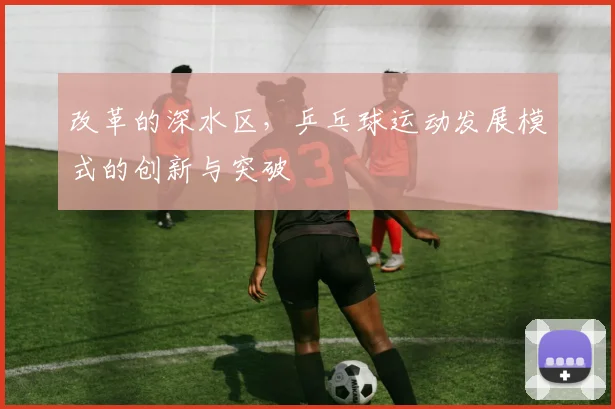 改革的深水区，乒乓球运动发展模式的创新与突破