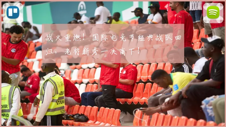 战火重燃！国际电竞节经典战队回归，老将新秀一决高下！
