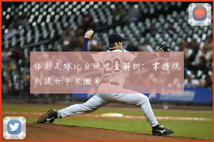 体彩足球比分玩法全解析：掌握规则提升中奖概率