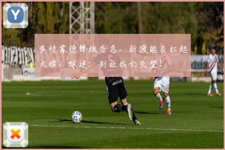 多特蒙德锋线告急，新援能否扛起大旗，球迷：别让我们失望！