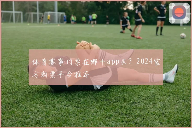 体育赛事门票在哪个app买？2024官方购票平台推荐