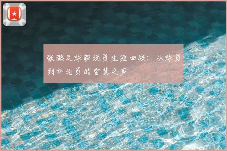 张璐足球解说员生涯回顾：从球员到评论员的智慧之声