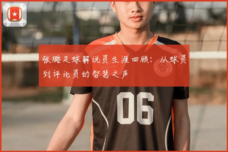 张璐足球解说员生涯回顾：从球员到评论员的智慧之声