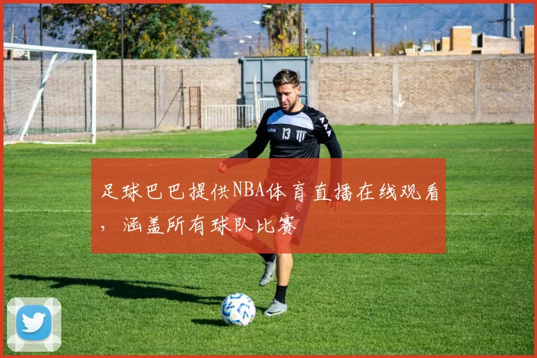足球巴巴提供NBA体育直播在线观看，涵盖所有球队比赛