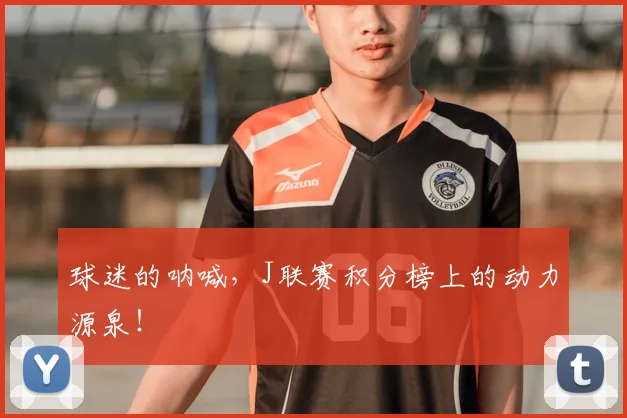 球迷的呐喊，J联赛积分榜上的动力源泉！