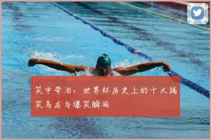 笑中带泪,世界杯历史上的十大搞笑乌龙与爆笑瞬间