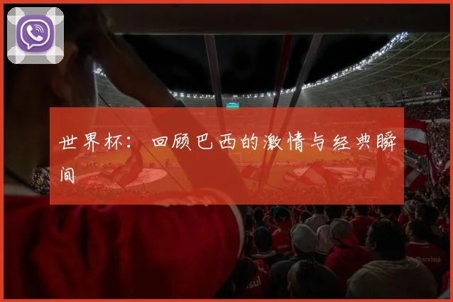 世界杯：回顾巴西的激情与经典瞬间