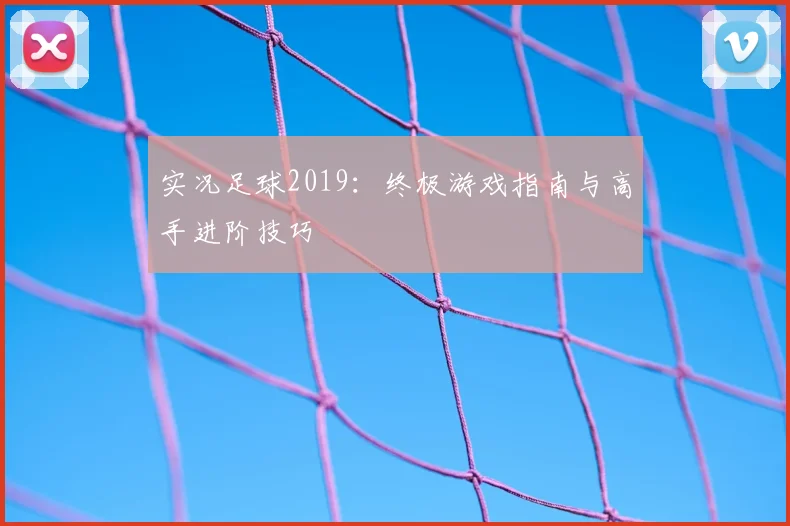 实况足球2019：终极游戏指南与高手进阶技巧