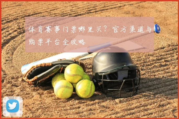 体育赛事门票哪里买？官方渠道与购票平台全攻略