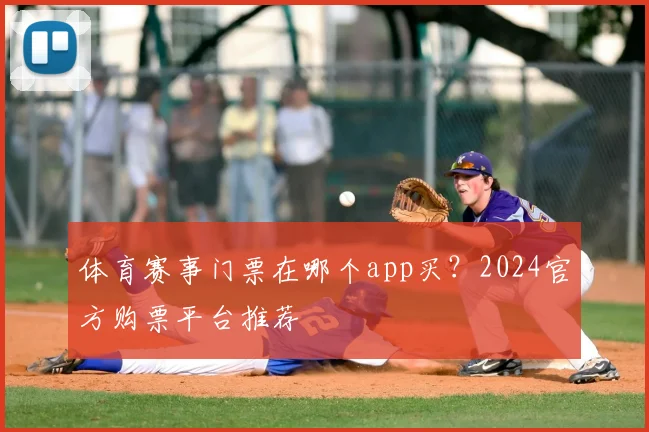 体育赛事门票在哪个app买？2024官方购票平台推荐