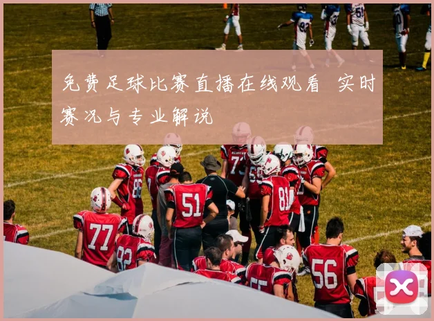 免费足球比赛直播在线观看 实时赛况与专业解说